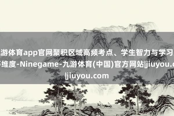 九游体育app官网聚积区域高频考点、学生智力与学习风俗等维度-Ninegame-九游体育(中国)官方网站|jiuyou.com