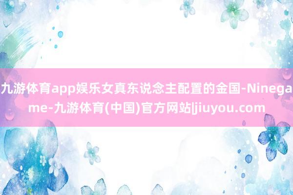 九游体育app娱乐女真东说念主配置的金国-Ninegame-九游体育(中国)官方网站|jiuyou.com