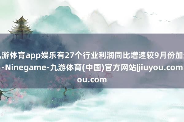九游体育app娱乐有27个行业利润同比增速较9月份加速-Ninegame-九游体育(中国)官方网站|jiuyou.com