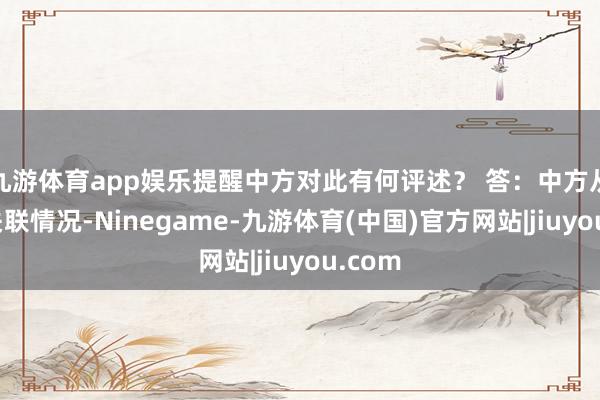 九游体育app娱乐提醒中方对此有何评述？ 答：中方从容到关联情况-Ninegame-九游体育(中国)官方网站|jiuyou.com