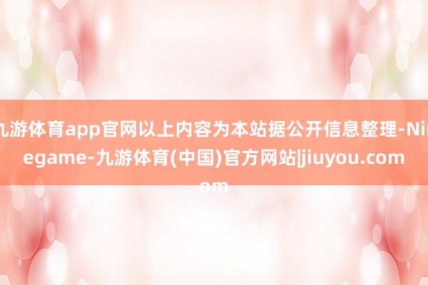 九游体育app官网以上内容为本站据公开信息整理-Ninegame-九游体育(中国)官方网站|jiuyou.com
