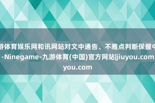 九游体育娱乐网和讯网站对文中通告、不雅点判断保握中立-Ninegame-九游体育(中国)官方网站|jiuyou.com