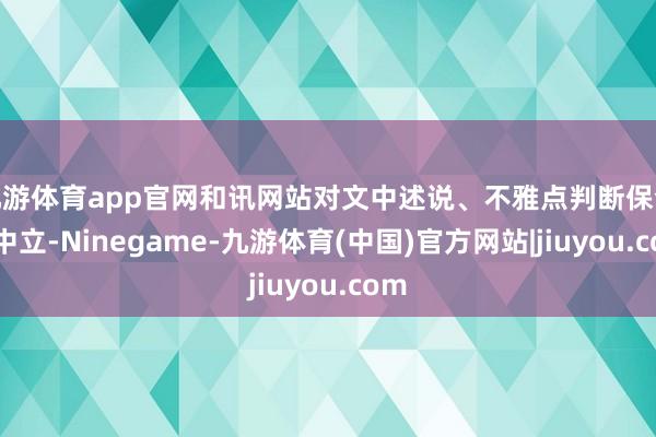 九游体育app官网和讯网站对文中述说、不雅点判断保合手中立-Ninegame-九游体育(中国)官方网站|jiuyou.com