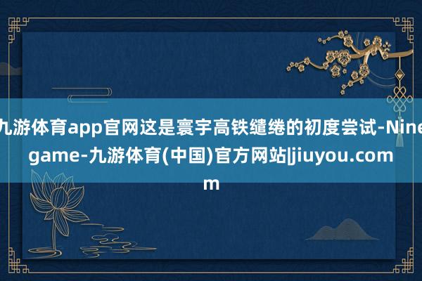 九游体育app官网这是寰宇高铁缱绻的初度尝试-Ninegame-九游体育(中国)官方网站|jiuyou.com