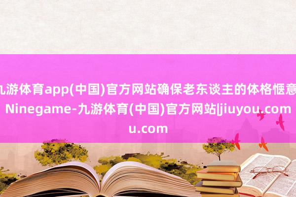 九游体育app(中国)官方网站确保老东谈主的体格惬意-Ninegame-九游体育(中国)官方网站|jiuyou.com