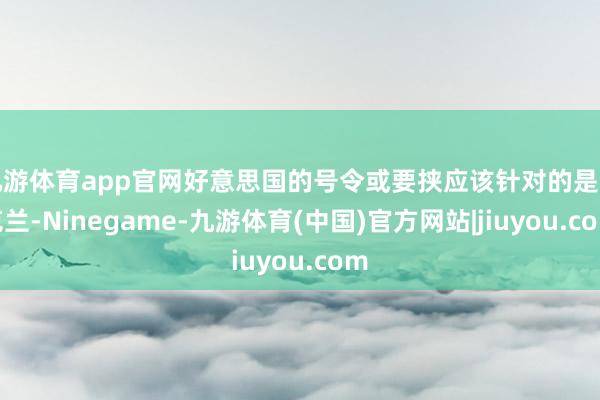 九游体育app官网好意思国的号令或要挟应该针对的是乌克兰-Ninegame-九游体育(中国)官方网站|jiuyou.com