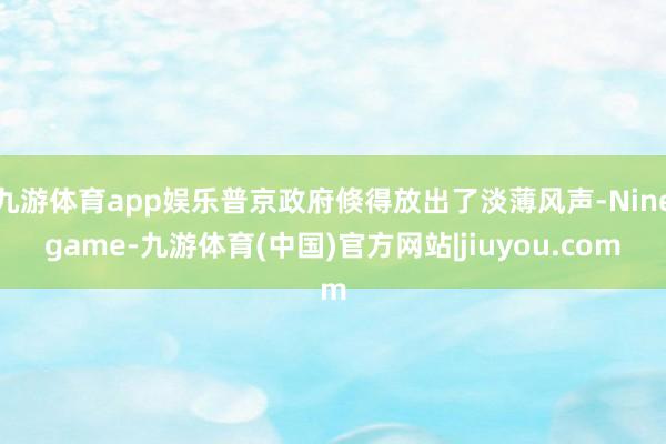 九游体育app娱乐普京政府倏得放出了淡薄风声-Ninegame-九游体育(中国)官方网站|jiuyou.com